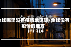 全球哪里没有疫情地区呢/全球没有疫情的地方