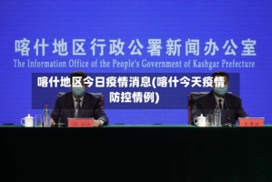 喀什地区今日疫情消息(喀什今天疫情防控情例)