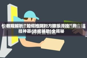 教程解析“如何检测对方微乐开挂”开挂神器{透视辅助}全揭秘
