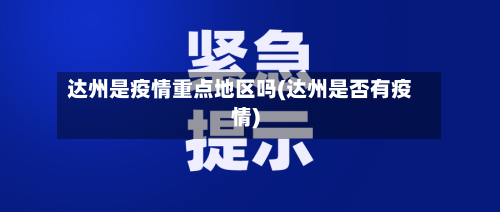 达州是疫情重点地区吗(达州是否有疫情)-第2张图片