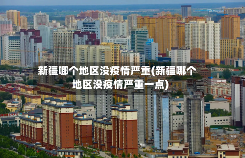 新疆哪个地区没疫情严重(新疆哪个地区没疫情严重一点)-第1张图片