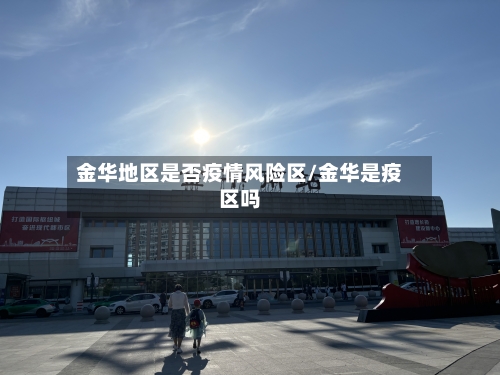 金华地区是否疫情风险区/金华是疫区吗-第1张图片