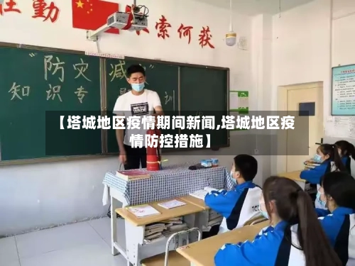 【塔城地区疫情期间新闻,塔城地区疫情防控措施】-第1张图片