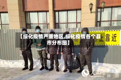 【绥化疫情严重地区,绥化疫情各个县市分布图】-第2张图片