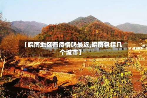 【皖南地区有疫情吗最近,皖南包括几个城市】-第1张图片