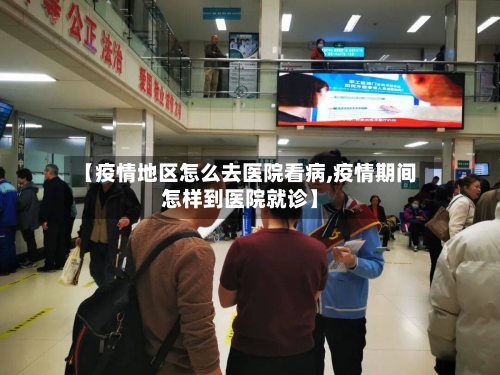 【疫情地区怎么去医院看病,疫情期间怎样到医院就诊】-第1张图片