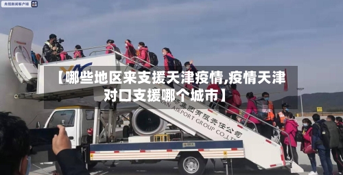 【哪些地区来支援天津疫情,疫情天津对口支援哪个城市】-第1张图片