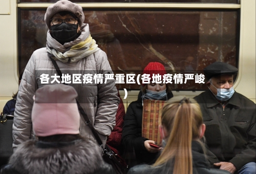 各大地区疫情严重区(各地疫情严峻)-第1张图片