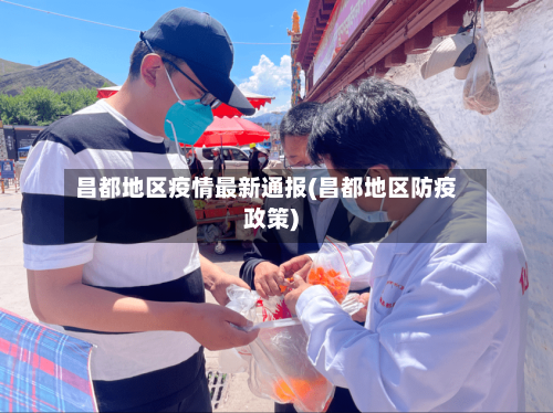 昌都地区疫情最新通报(昌都地区防疫政策)-第2张图片
