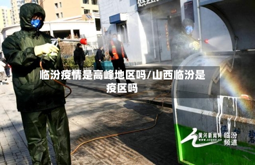 临汾疫情是高峰地区吗/山西临汾是疫区吗-第1张图片