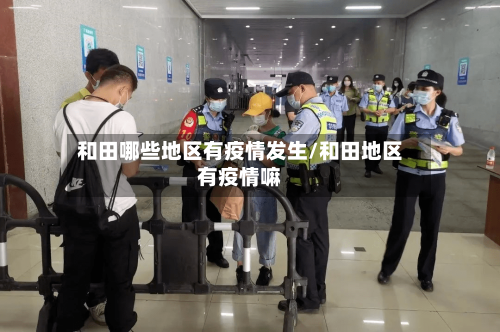 和田哪些地区有疫情发生/和田地区有疫情嘛-第1张图片