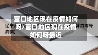 营口地区现在疫情如何呀/营口地区现在疫情如何呀最近-第1张图片