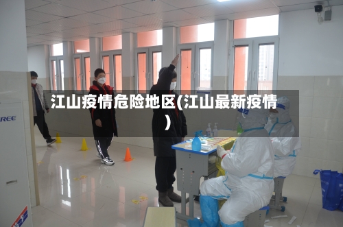 江山疫情危险地区(江山最新疫情)-第2张图片