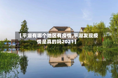 【平湖有哪个地区有疫情,平湖发现疫情是真的吗2021】-第1张图片