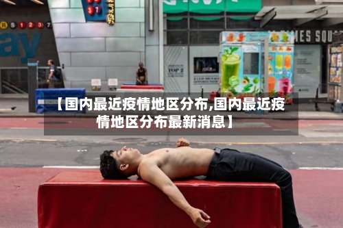 【国内最近疫情地区分布,国内最近疫情地区分布最新消息】-第1张图片