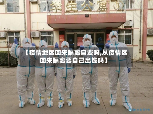【疫情地区回来隔离自费吗,从疫情区回来隔离要自己出钱吗】-第3张图片