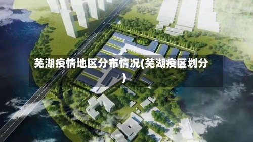 芜湖疫情地区分布情况(芜湖疫区划分)-第1张图片