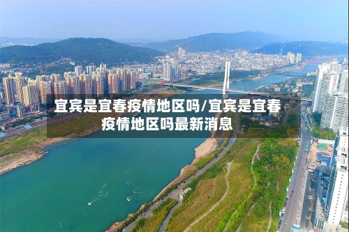 宜宾是宜春疫情地区吗/宜宾是宜春疫情地区吗最新消息-第1张图片