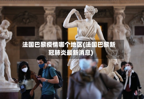 法国巴黎疫情哪个地区(法国巴黎新冠肺炎最新消息)-第1张图片