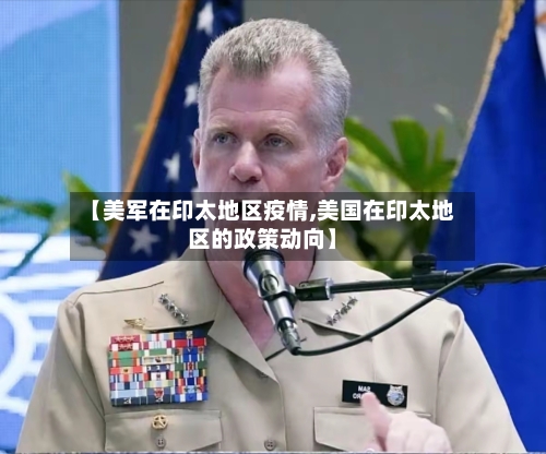 【美军在印太地区疫情,美国在印太地区的政策动向】-第1张图片