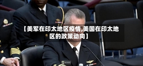 【美军在印太地区疫情,美国在印太地区的政策动向】-第2张图片