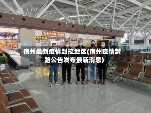 宿州最新疫情封控地区(宿州疫情封路公告发布最新消息)-第1张图片