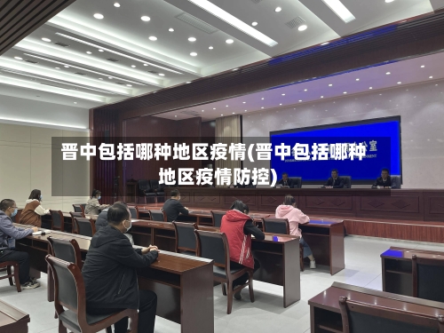 晋中包括哪种地区疫情(晋中包括哪种地区疫情防控)-第3张图片