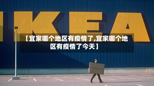 【宜家哪个地区有疫情了,宜家哪个地区有疫情了今天】-第2张图片