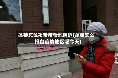蓬莱怎么报备疫情地区呢(蓬莱怎么报备疫情地区呢今天)-第2张图片