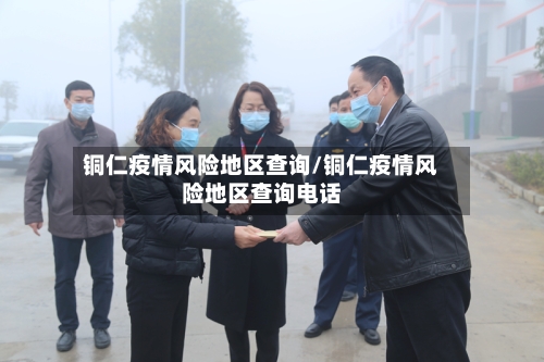 铜仁疫情风险地区查询/铜仁疫情风险地区查询电话-第3张图片