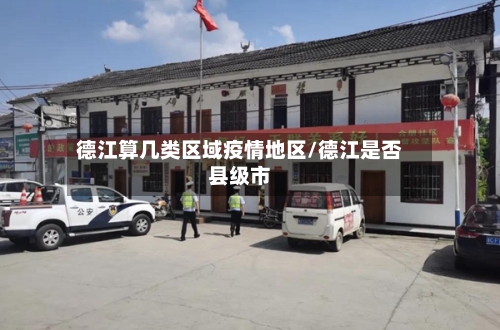 德江算几类区域疫情地区/德江是否县级市-第2张图片
