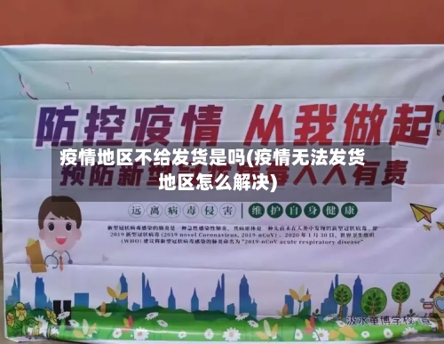 疫情地区不给发货是吗(疫情无法发货地区怎么解决)-第1张图片