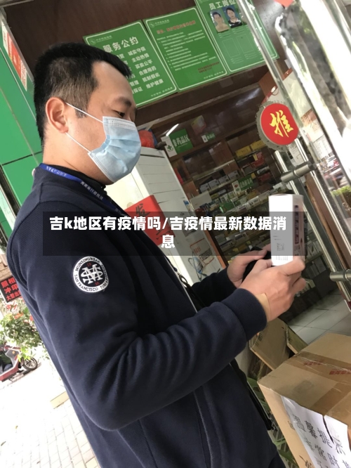 吉k地区有疫情吗/吉疫情最新数据消息-第1张图片