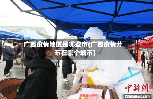 广西疫情地区是哪些市(广西疫情分布在哪个城市)-第2张图片