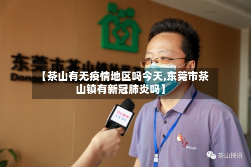 【茶山有无疫情地区吗今天,东莞市茶山镇有新冠肺炎吗】-第1张图片