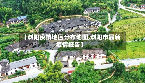 【浏阳疫情地区分布地图,浏阳市最新疫情报告】-第2张图片