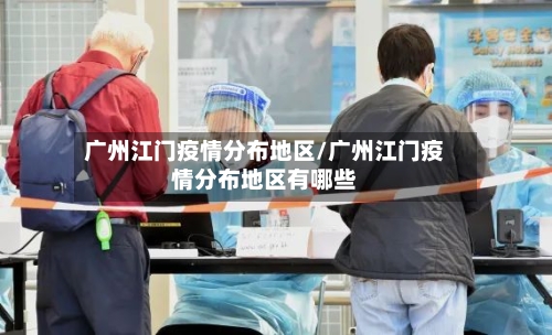 广州江门疫情分布地区/广州江门疫情分布地区有哪些-第1张图片