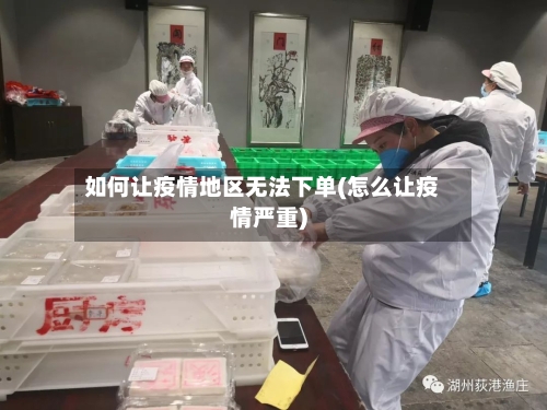 如何让疫情地区无法下单(怎么让疫情严重)-第1张图片