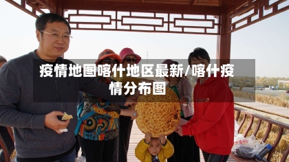 疫情地图喀什地区最新/喀什疫情分布图-第2张图片