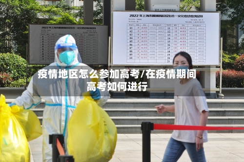 疫情地区怎么参加高考/在疫情期间高考如何进行-第1张图片
