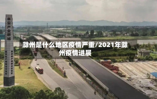 滁州是什么地区疫情严重/2021年滁州疫情进展-第2张图片