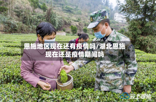 恩施地区现在还有疫情吗/湖北恩施现在还是疫情期间吗-第3张图片