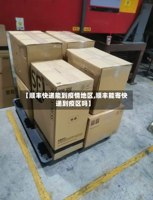 【顺丰快递能到疫情地区,顺丰能寄快递到疫区吗】-第2张图片