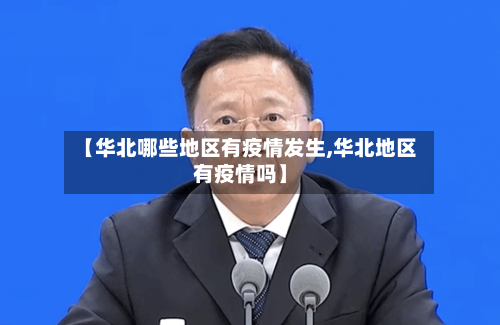 【华北哪些地区有疫情发生,华北地区有疫情吗】-第1张图片