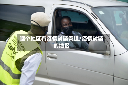 哪个地区有疫情封锁管理/疫情封锁的地区-第2张图片
