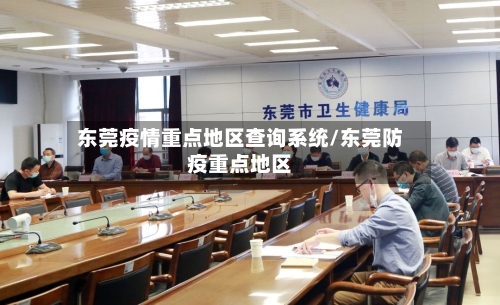 东莞疫情重点地区查询系统/东莞防疫重点地区-第1张图片