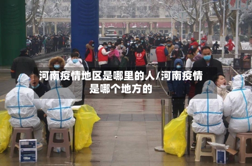 河南疫情地区是哪里的人/河南疫情是哪个地方的-第1张图片