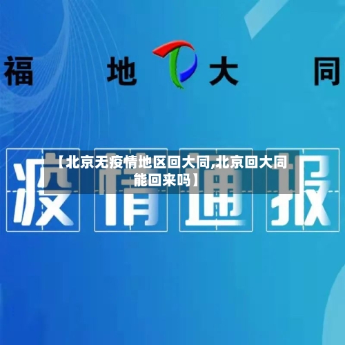 【北京无疫情地区回大同,北京回大同能回来吗】-第2张图片
