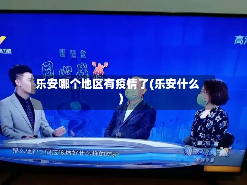 乐安哪个地区有疫情了(乐安什么)-第2张图片