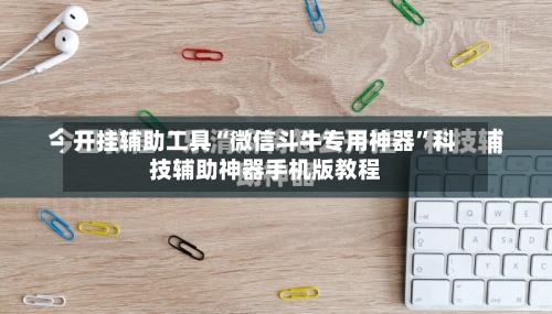 开挂辅助工具“微信斗牛专用神器	”科技辅助神器手机版教程-第1张图片